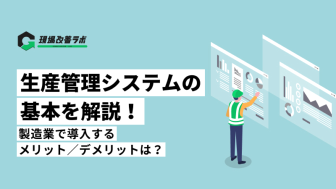 生産管理システムとは？製造業で導入するメリットやデメリットをわかりやすく解説