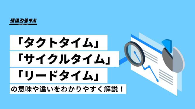 「タクトタイム」「サイクルタイム」「リードタイム」の意味や違いをわかりやすく解説！