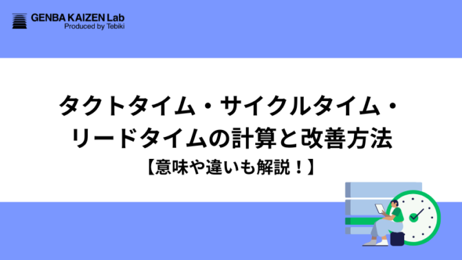 タクトタイム・サイクルタイム・リードタイムの計算と改善方法【意味や違いも解説！】