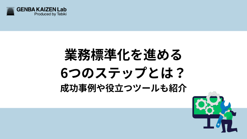 業務標準化を進める6つのステップとは？成功事例や役立つツールも紹介