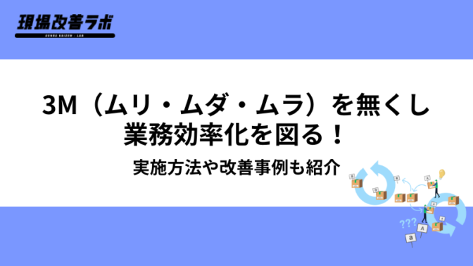 3M（ムリ・ムダ・ムラ）を無くし業務効率化を図る！実施方法や改善事例も紹介