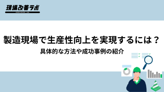 製造現場で生産性向上を実現するには？具体的な方法や成功事例の紹介