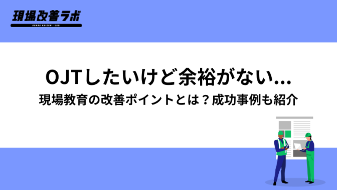 OJTしたいけど余裕がない…。現場教育の改善ポイントとは？成功事例も紹介