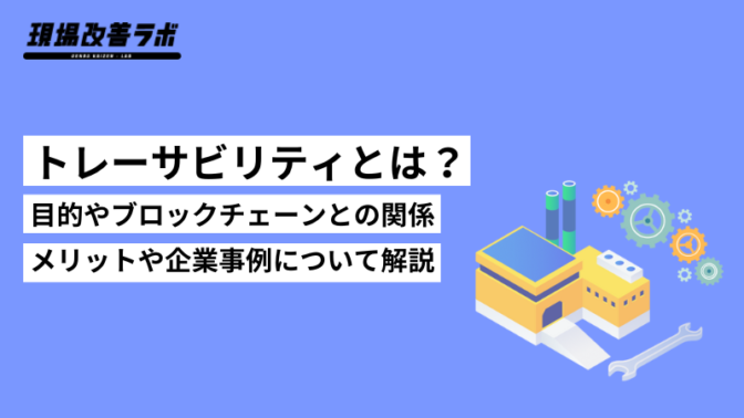 トレーサビリティとは？目的やブロックチェーンとの関係、メリットや企業事例についても解説！