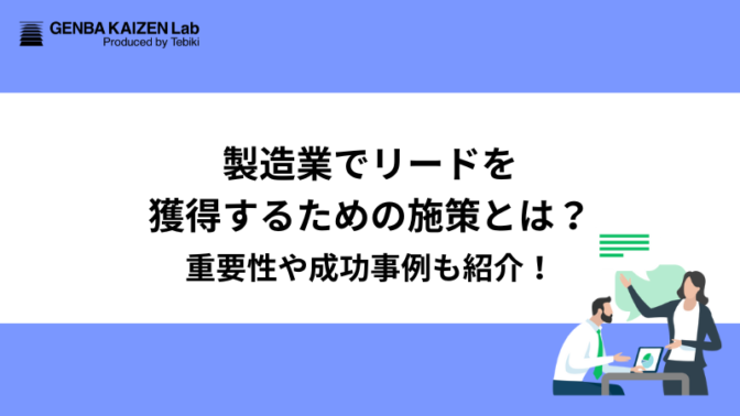 製造業でリードを獲得するための施策とは？重要性や成功事例も紹介！