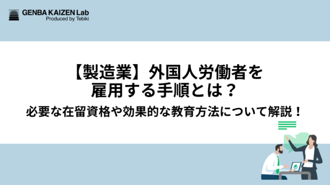 【製造業】外国人労働者を雇用する手順とは？必要な在留資格や効果的な教育方法について解説！