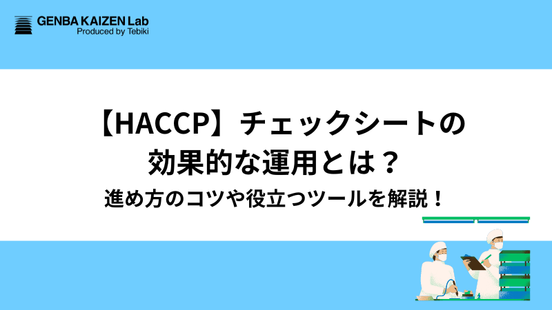 【HACCP】チェックシートの効果的な運用とは？進め方のコツや役立つツールを解説！