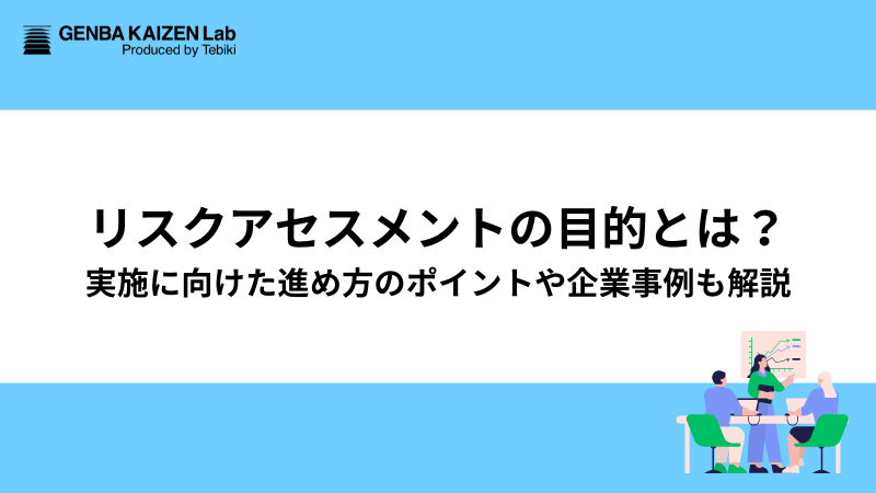 リスクアセスメントの目的とは？実施に向けた進め方のポイントや企業事例も解説