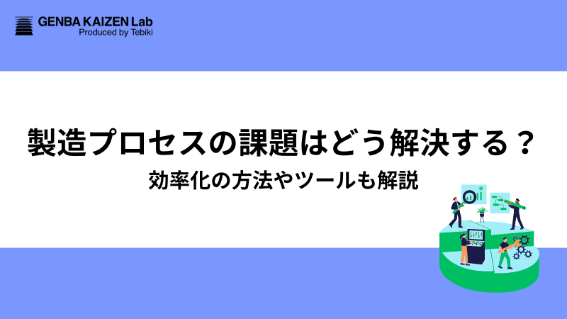 製造プロセスの課題はどう解決する？効率化の方法やツールも解説