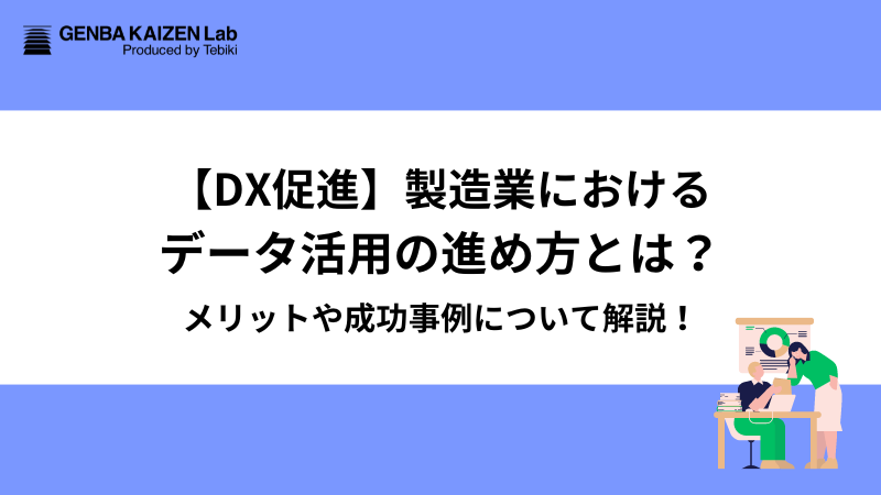 【DX促進】製造業におけるデータ活用の進め方とは？メリットや成功事例について解説！