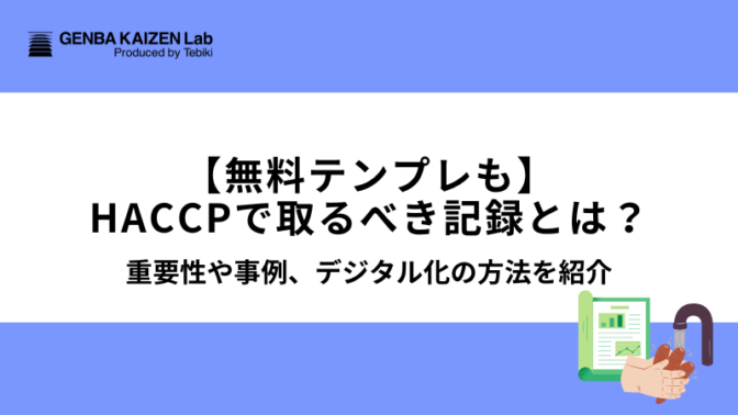 【無料テンプレも】HACCPで取るべき記録とは？重要性や事例、デジタル化の方法を紹介
