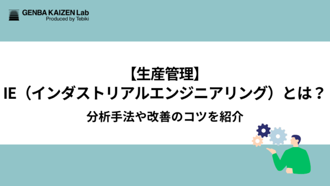 【生産管理】IE（インダストリアルエンジニアリング）とは？分析手法や改善のコツを紹介