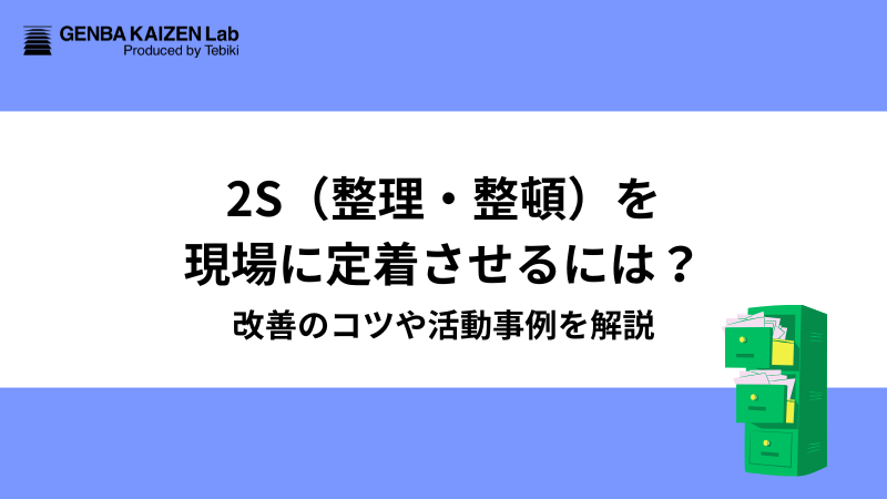 2S（整理・整頓）を現場に定着させるには？改善のコツや活動事例を解説