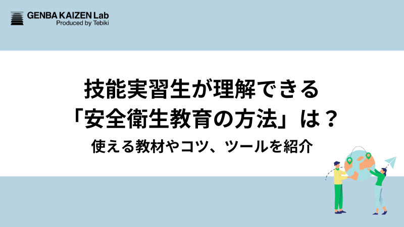 技能実習生が理解できる「安全衛生教育の方法」は？使える教材やコツ、ツールを紹介