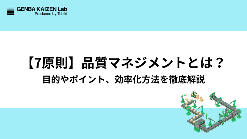 【7原則】品質マネジメントとは？目的やポイント、効率化方法を徹底解説