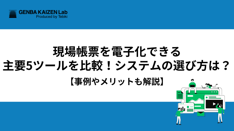 現場帳票を電子化する方法と主要ツール比較！システムの選び方は？【事例やメリットも解説】