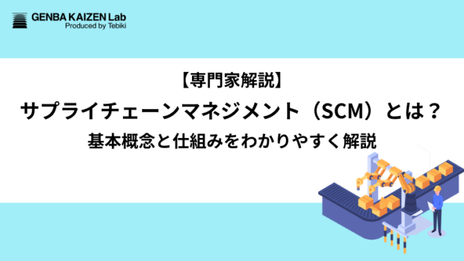 【専門家解説】サプライチェーンマネジメント（SCM）とは？基本概念と仕組みをわかりやすく解説