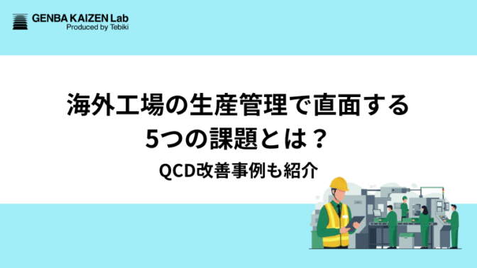 海外工場の生産管理で直面する5つの課題とは？QCD改善事例も紹介