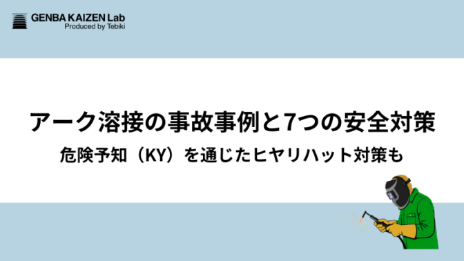 アーク溶接の事故事例と7つの安全対策：危険予知（KY）を通じたヒヤリハット対策も