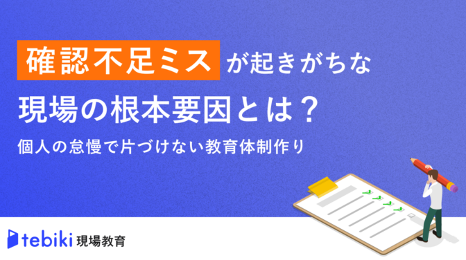 確認不足ミスが起きがちな現場の根本要因とは?個人の怠慢で片づけない教育体制作り