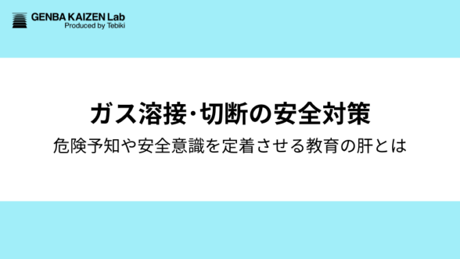 ガス溶接･切断の安全対策：危険予知や安全意識を定着させる教育の肝とは