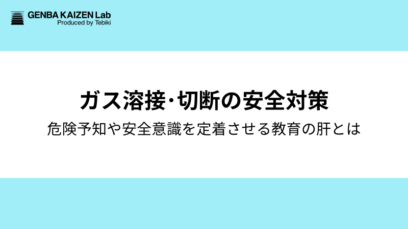 ガス溶接･切断の安全対策：危険予知や安全意識を定着させる教育の肝とは