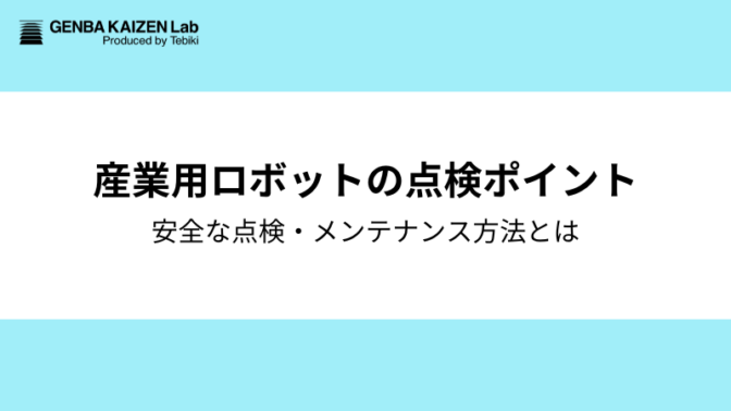 産業用ロボットの点検・メンテナンスとは?現場で実践する安全点検と保全のポイント