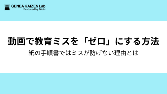 動画だと、なぜミスが「ゼロ」になるのか？紙の手順書では防げない“教育ミス”をなくす方法