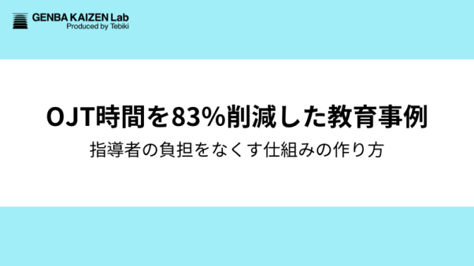 OJTの指導時間を83%削減。「つきっきりの指導」から脱却し、指導者の負担をなくす仕組みの作り方
