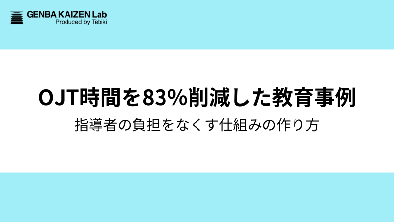OJTの指導時間を83%削減。「つきっきりの指導」から脱却し、指導者の負担をなくす仕組みの作り方