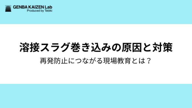 溶接スラグ巻き込みの原因と対策｜再発防止につながる現場教育の体制づくりも解説