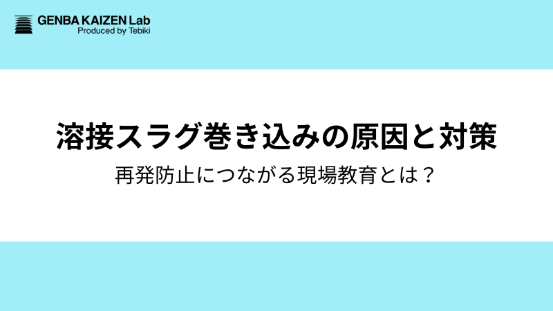 溶接スラグ巻き込みの原因と対策｜再発防止につながる現場教育の体制づくりも解説