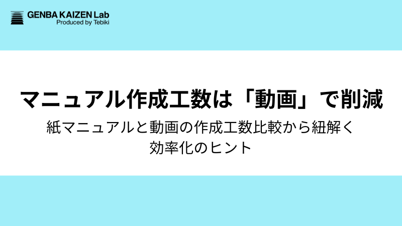 『マニュアルづくりに時間がかかる』を動画で解決！紙マニュアルと動画の作成工数比較から紐解く効率化のヒント